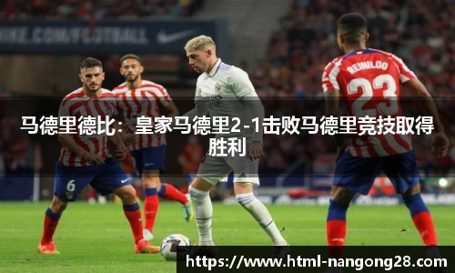马德里德比：皇家马德里2-1击败马德里竞技取得胜利