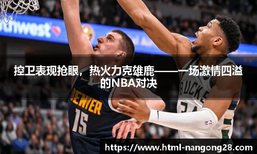 控卫表现抢眼，热火力克雄鹿——一场激情四溢的NBA对决