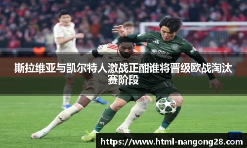 斯拉维亚与凯尔特人激战正酣谁将晋级欧战淘汰赛阶段