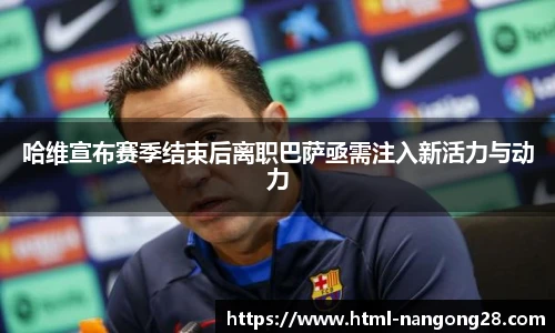 哈维宣布赛季结束后离职巴萨亟需注入新活力与动力