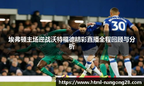 埃弗顿主场迎战沃特福德精彩直播全程回顾与分析