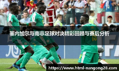 塞内加尔与南非足球对决精彩回顾与赛后分析