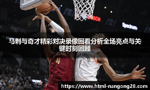 马刺与奇才精彩对决录像回看分析全场亮点与关键时刻回顾