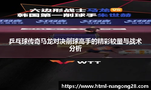 乒乓球传奇马龙对决削球高手的精彩较量与战术分析