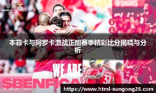 本菲卡与阿罗卡激战正酣赛季精彩比分揭晓与分析